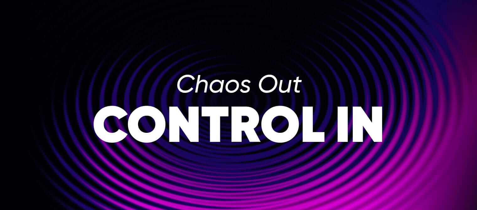 Chaos Out. Control In.